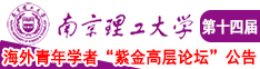 逼特逼肏屄视频南京理工大学第十四届海外青年学者紫金论坛诚邀海内外英才！